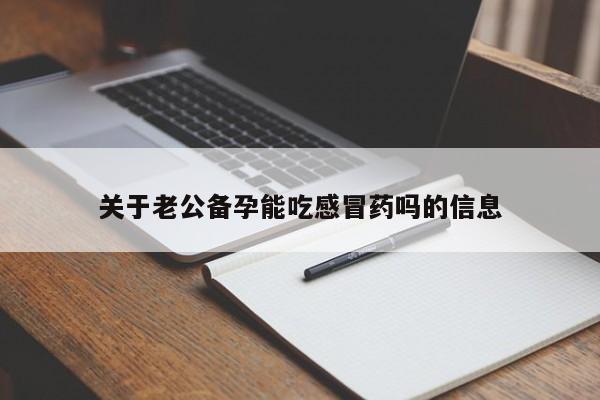 关于老公备孕能吃感冒药吗的信息