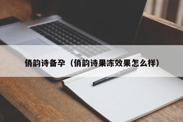 俏韵诗备孕（俏韵诗果冻效果怎么样）